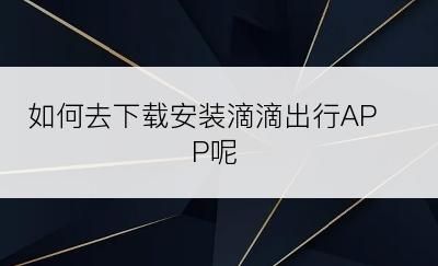 如何去下载安装滴滴出行APP呢