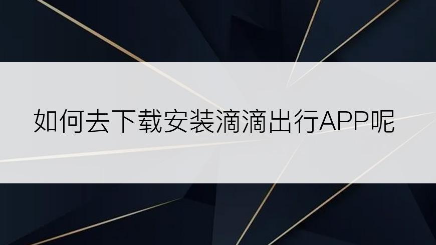 如何去下载安装滴滴出行APP呢