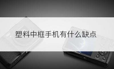 塑料中框手机有什么缺点