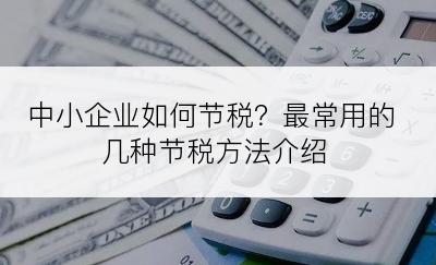 中小企业如何节税？最常用的几种节税方法介绍