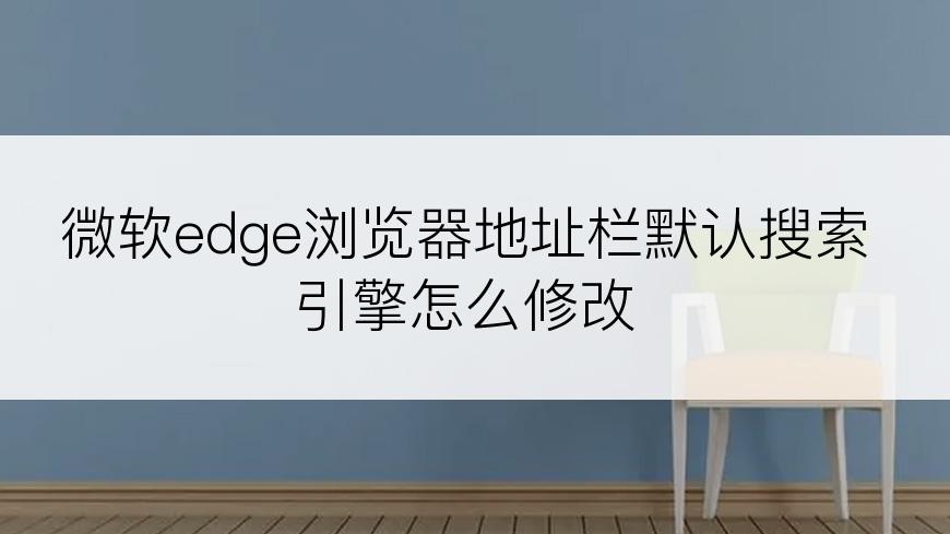 微软edge浏览器地址栏默认搜索引擎怎么修改