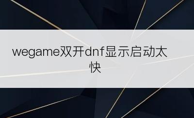 wegame双开dnf显示启动太快