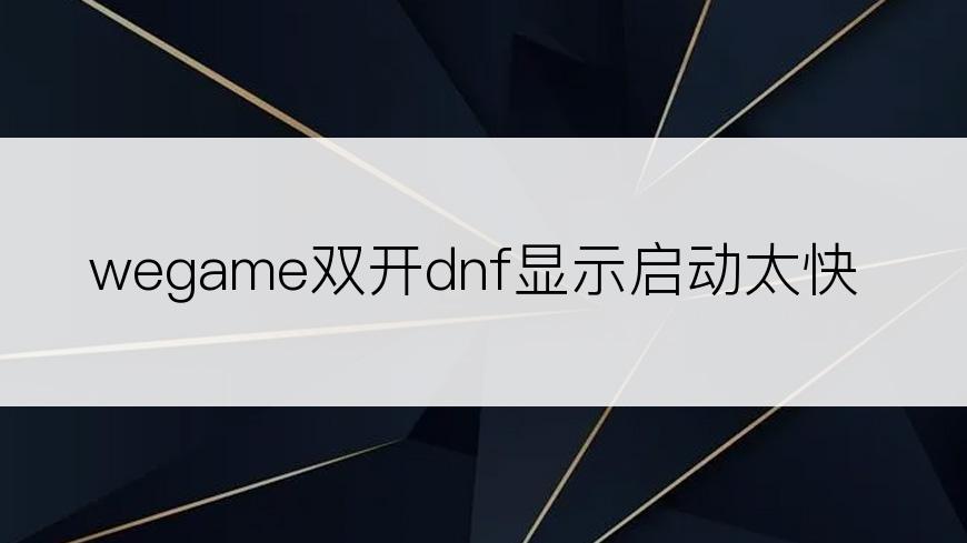 wegame双开dnf显示启动太快