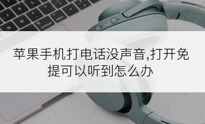 苹果手机打电话没声音,打开免提可以听到怎么办