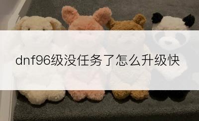 dnf96级没任务了怎么升级快