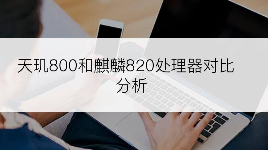 天玑800和麒麟820处理器对比分析