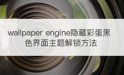 wallpaper engine隐藏彩蛋黑色界面主题解锁方法