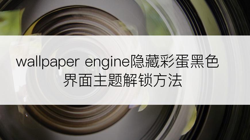 wallpaper engine隐藏彩蛋黑色界面主题解锁方法