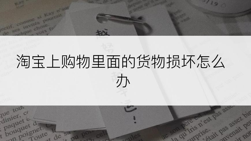 淘宝上购物里面的货物损坏怎么办