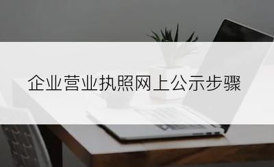 企业营业执照网上公示步骤