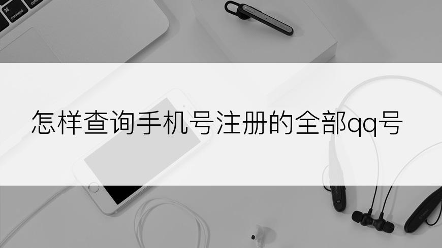 怎样查询手机号注册的全部qq号