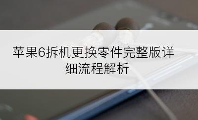 苹果6拆机更换零件完整版详细流程解析