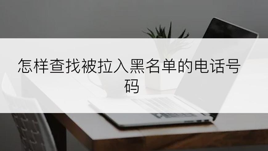 怎样查找被拉入黑名单的电话号码