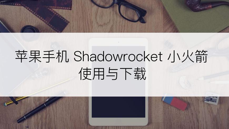 苹果手机 Shadowrocket 小火箭使用与下载