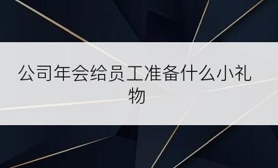 公司年会给员工准备什么小礼物