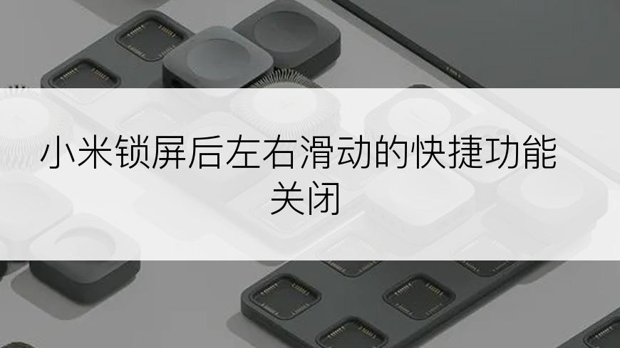 小米锁屏后左右滑动的快捷功能关闭