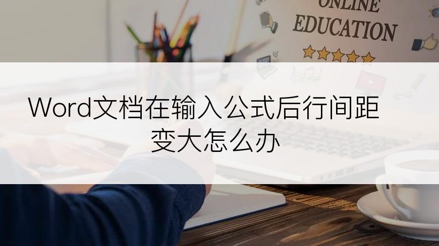 Word文档在输入公式后行间距变大怎么办