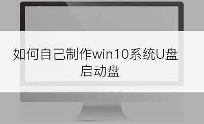 如何自己制作win10系统U盘启动盘