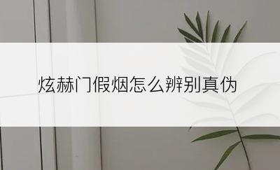 炫赫门假烟怎么辨别真伪