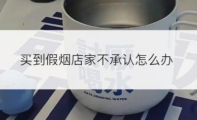 买到假烟店家不承认怎么办