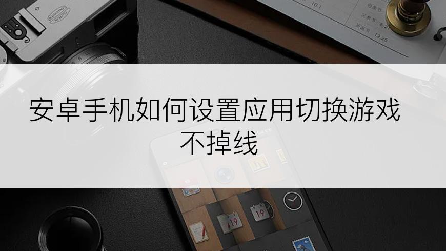 安卓手机如何设置应用切换游戏不掉线