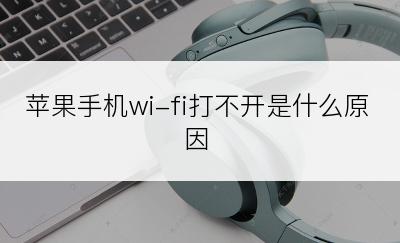 苹果手机wi-fi打不开是什么原因