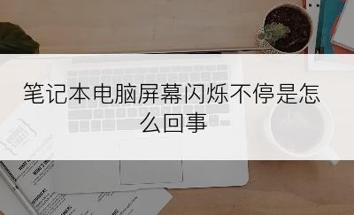 笔记本电脑屏幕闪烁不停是怎么回事