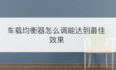 车载均衡器怎么调能达到最佳效果