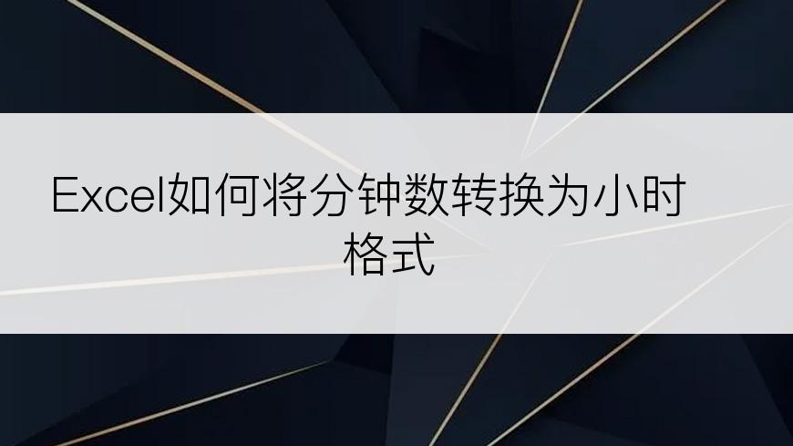 Excel如何将分钟数转换为小时格式