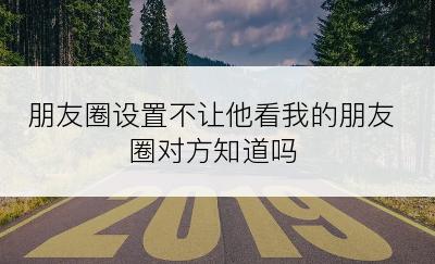 朋友圈设置不让他看我的朋友圈对方知道吗