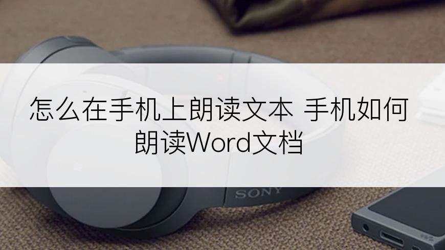 怎么在手机上朗读文本 手机如何朗读Word文档