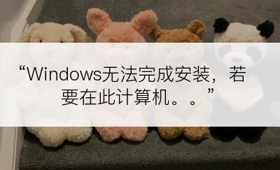 “Windows无法完成安装，若要在此计算机。。”