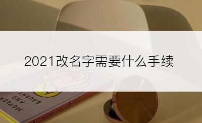 2021改名字需要什么手续