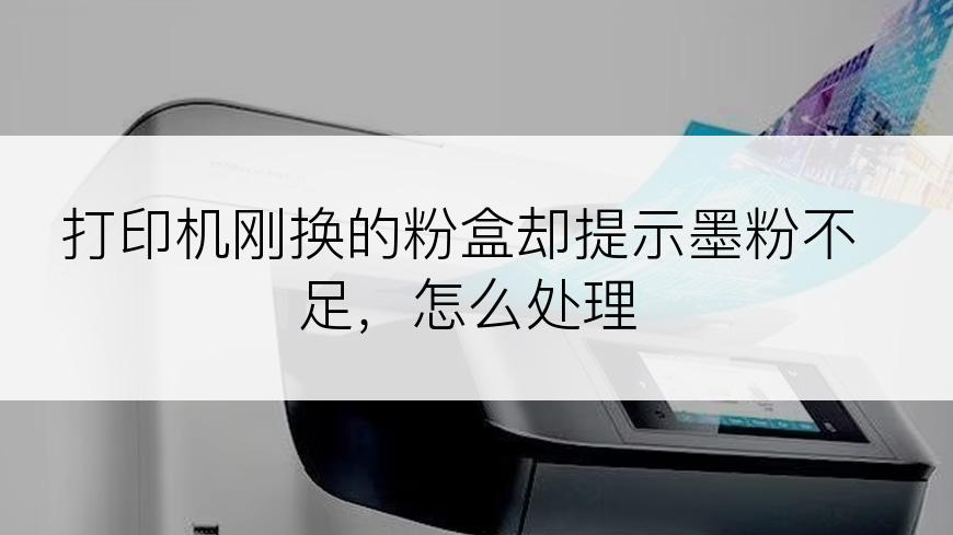 打印机刚换的粉盒却提示墨粉不足，怎么处理