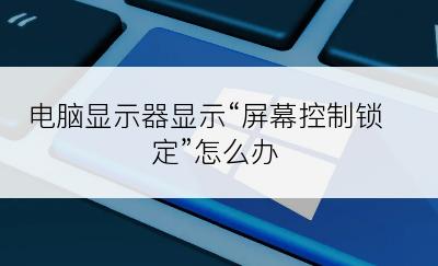 电脑显示器显示“屏幕控制锁定”怎么办