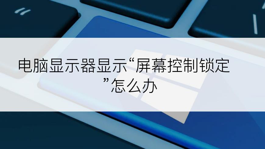 电脑显示器显示“屏幕控制锁定”怎么办