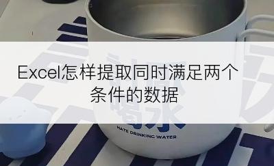 Excel怎样提取同时满足两个条件的数据