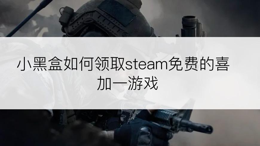 小黑盒如何领取steam免费的喜加一游戏