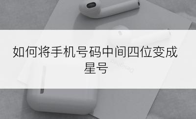 如何将手机号码中间四位变成星号