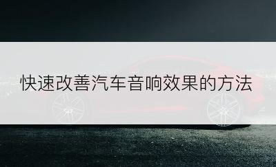 快速改善汽车音响效果的方法