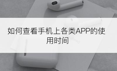 如何查看手机上各类APP的使用时间