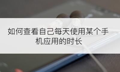 如何查看自己每天使用某个手机应用的时长