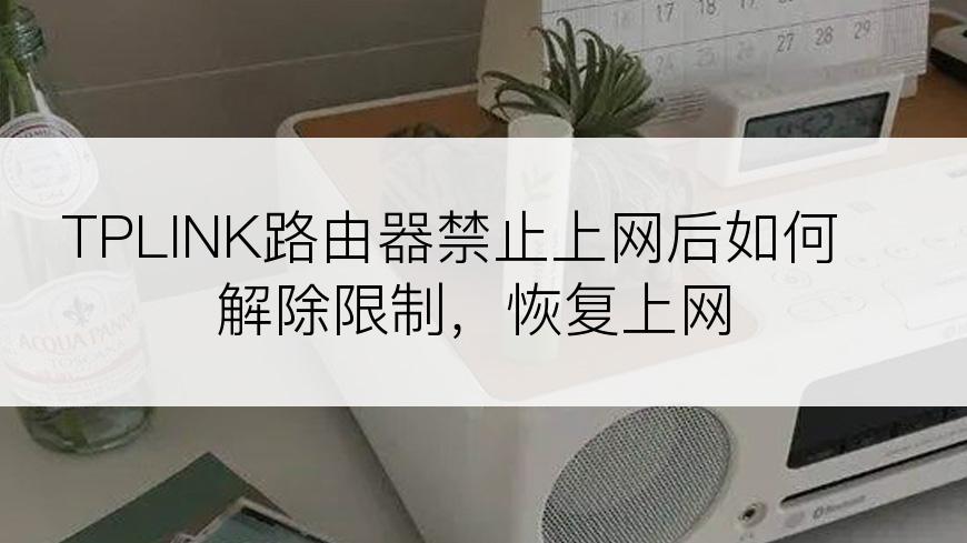 TPLINK路由器禁止上网后如何解除限制，恢复上网