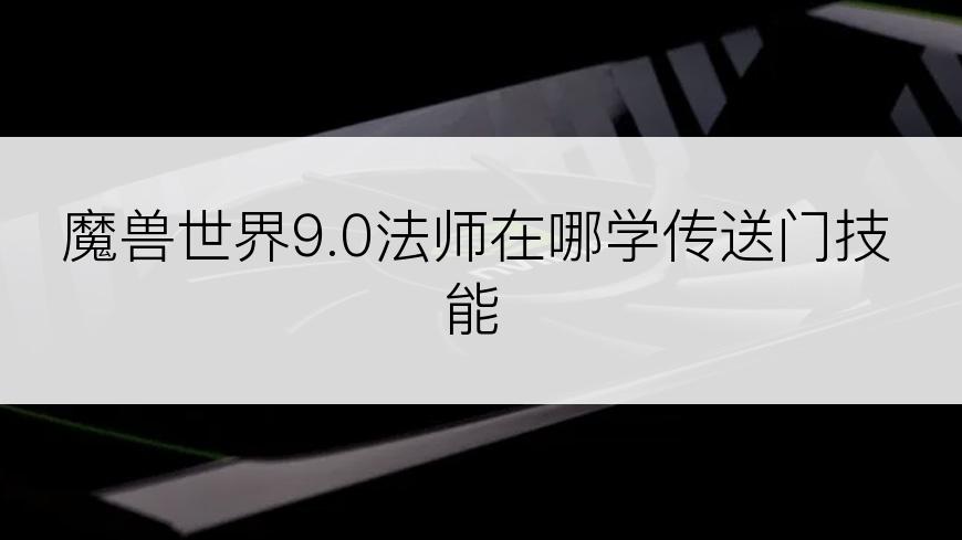 魔兽世界9.0法师在哪学传送门技能