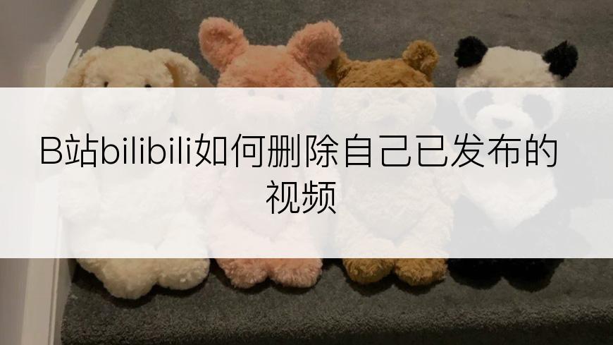 B站bilibili如何删除自己已发布的视频