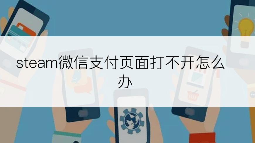 steam微信支付页面打不开怎么办