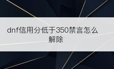 dnf信用分低于350禁言怎么解除