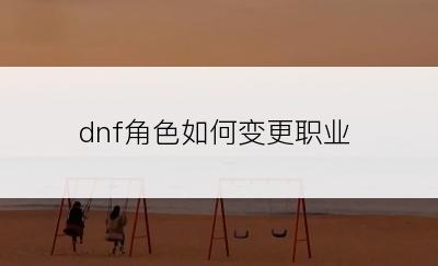 dnf角色如何变更职业