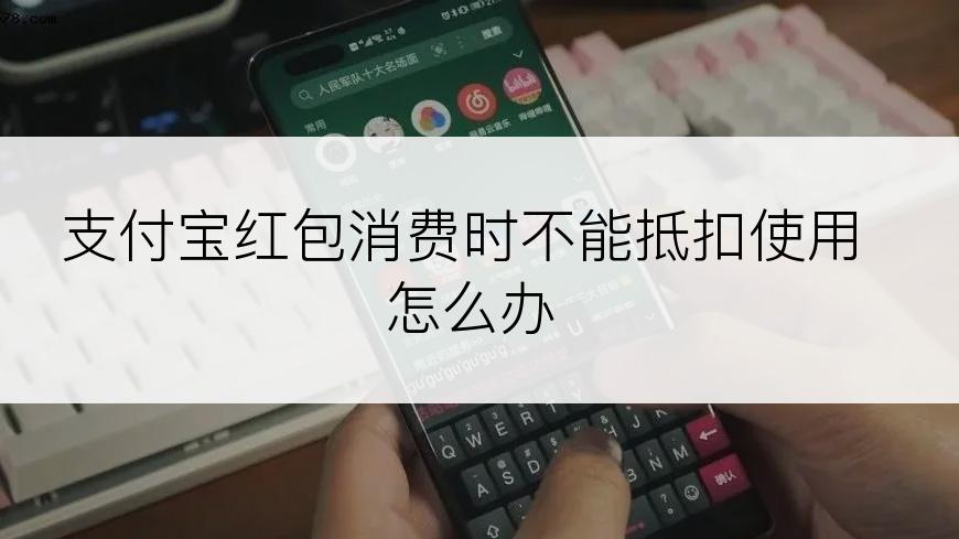 支付宝红包消费时不能抵扣使用怎么办