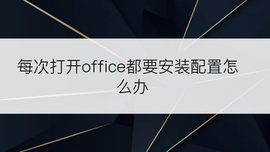 每次打开office都要安装配置怎么办